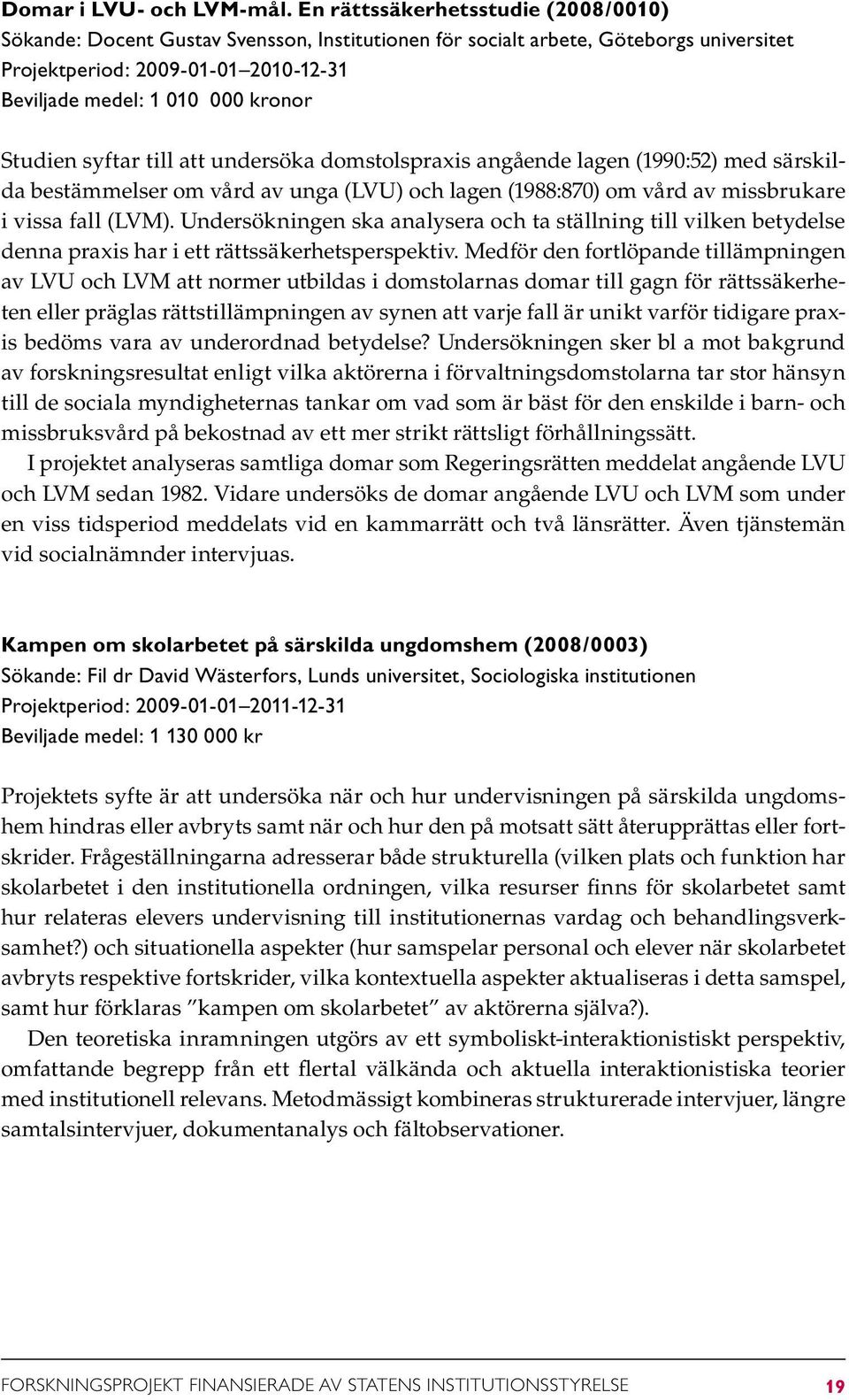 Studien syftar till att undersöka domstolspraxis angående lagen (1990:52) med särskilda bestämmelser om vård av unga (LVU) och lagen (1988:870) om vård av missbrukare i vissa fall (LVM).