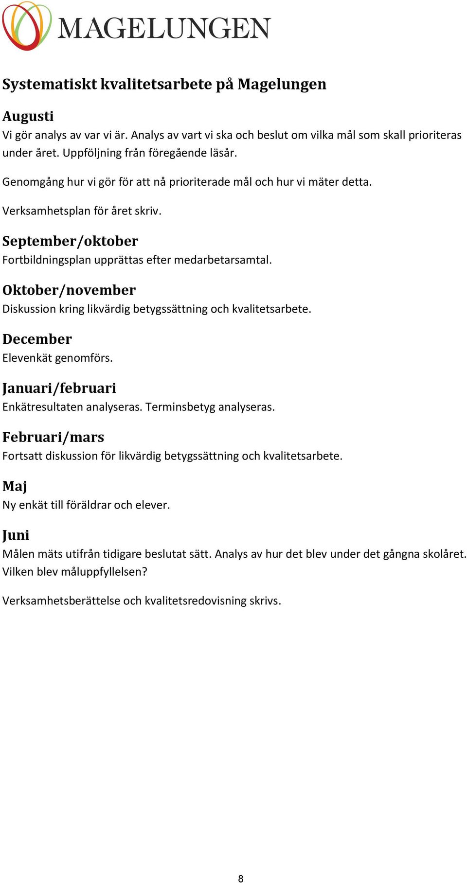 Oktober/november Diskussion kring likvärdig betygssättning och kvalitetsarbete. December Elevenkät genomförs. Januari/februari Enkätresultaten analyseras. Terminsbetyg analyseras.