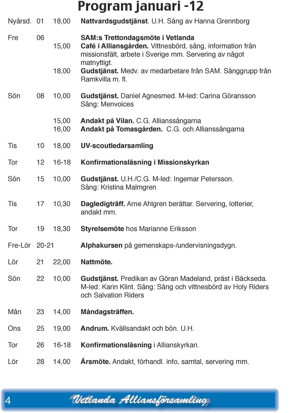 Daiel Agesmed. M-led: Caria Görasso Såg: Mevoices 15,00 Adakt på Vila. C.G. Alliassågara 16,00 Adakt på Tomasgårde. C.G. och Alliassågara Tis 10 18,00 UV-scoutledarsamlig Tor 12 16-18 Kofirmatiosläsig i Missioskyrka Sö 15 10,00 Gudstjäst.