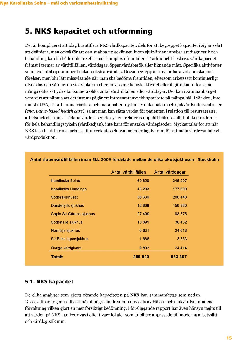 Traditionellt beskrivs vårdkapacitet främst i termer av vårdtillfällen, vårddagar, öppenvårdsbesök eller liknande mått. Specifika aktiviteter som t ex antal operationer brukar också användas.