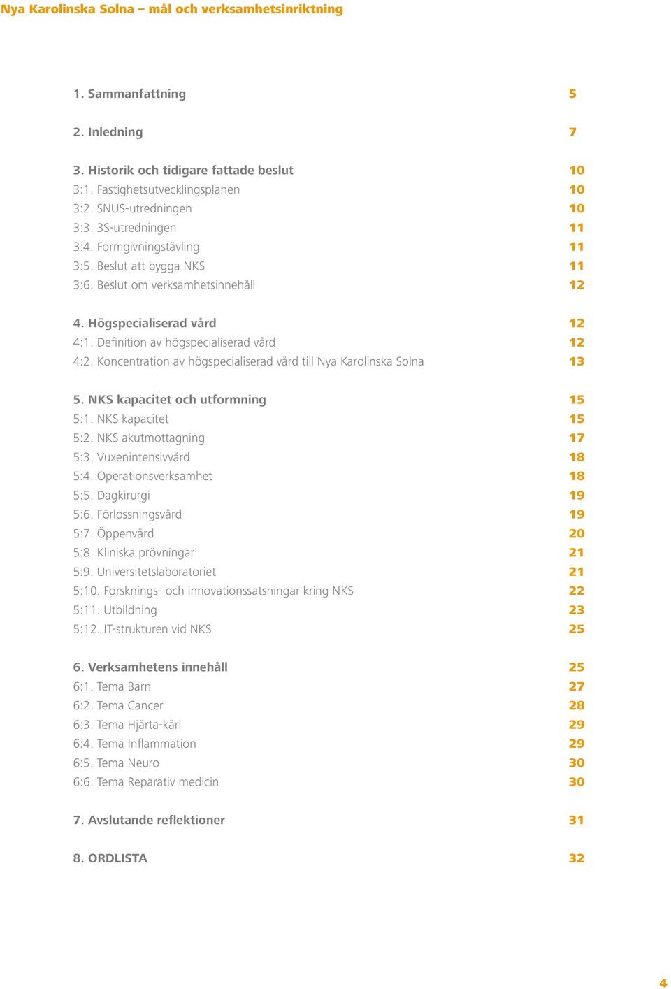 Koncentration av högspecialiserad vård till Nya Karolinska Solna 13 5. NKS kapacitet och utformning 15 5:1. NKS kapacitet 15 5:2. NKS akutmottagning 17 5:3. Vuxenintensivvård 18 5:4.