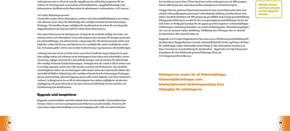 (AFS 2003:4) AFS 1998:1 Belastningsergonomi Föreskriften syftar till att arbetsplatser, arbeten och arbetsmiljöförhållanden ska ordnas och utformas så att risker för hälsofarliga eller onödigt