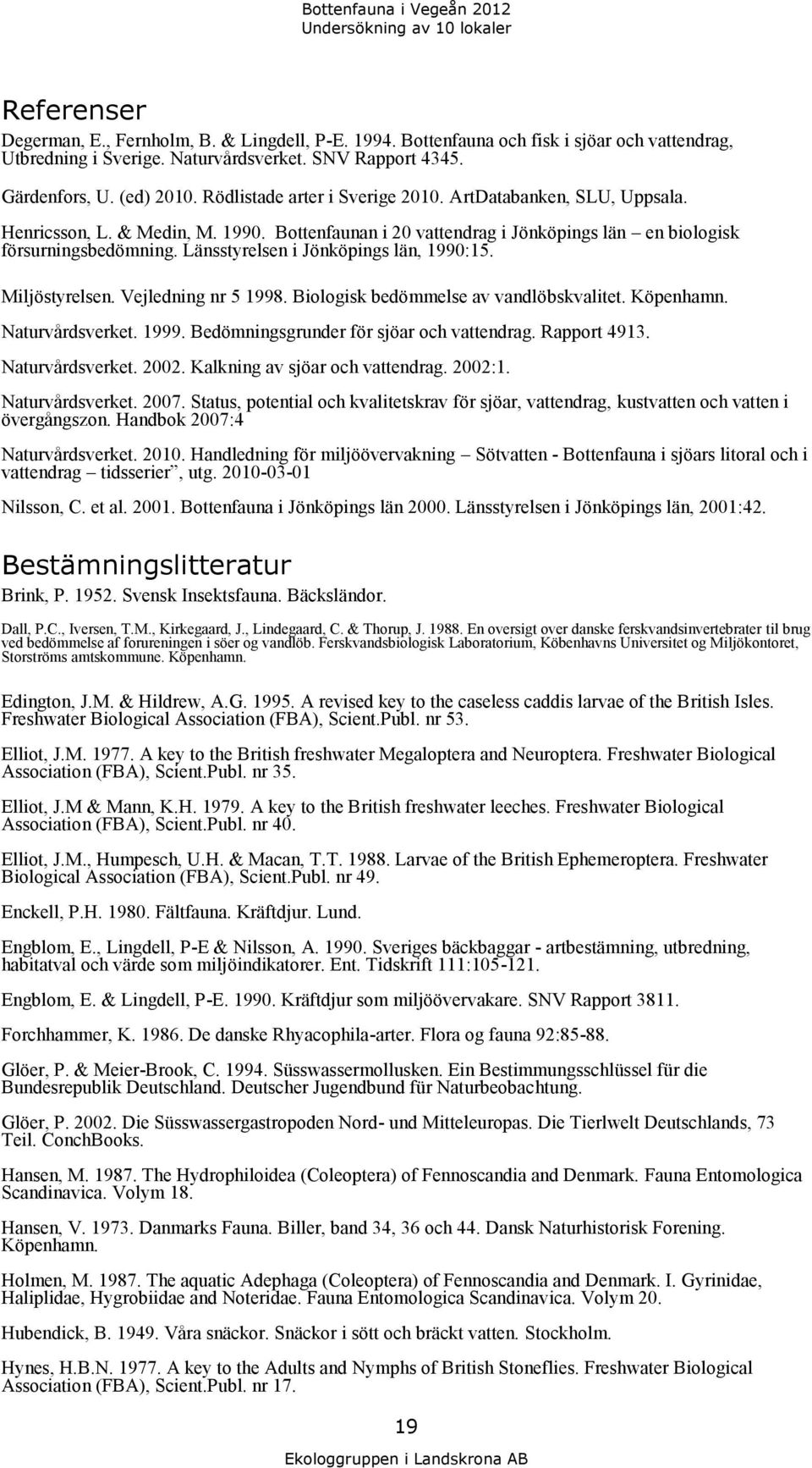 Bottenfaunan i 2 vattendrag i Jönköpings län en biologisk försurningsbedömning. Länsstyrelsen i Jönköpings län, 199:15. Miljöstyrelsen. Vejledning nr 5 1998. Biologisk bedömmelse av vandlöbskvalitet.