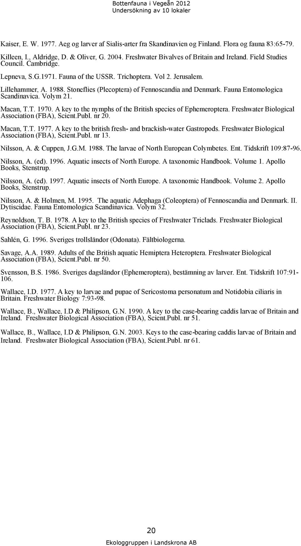 Stoneflies (Plecoptera) of Fennoscandia and Denmark. Fauna Entomologica Scandinavica. Volym 21. Macan, T.T. 197. A key to the nymphs of the British species of Ephemeroptera.