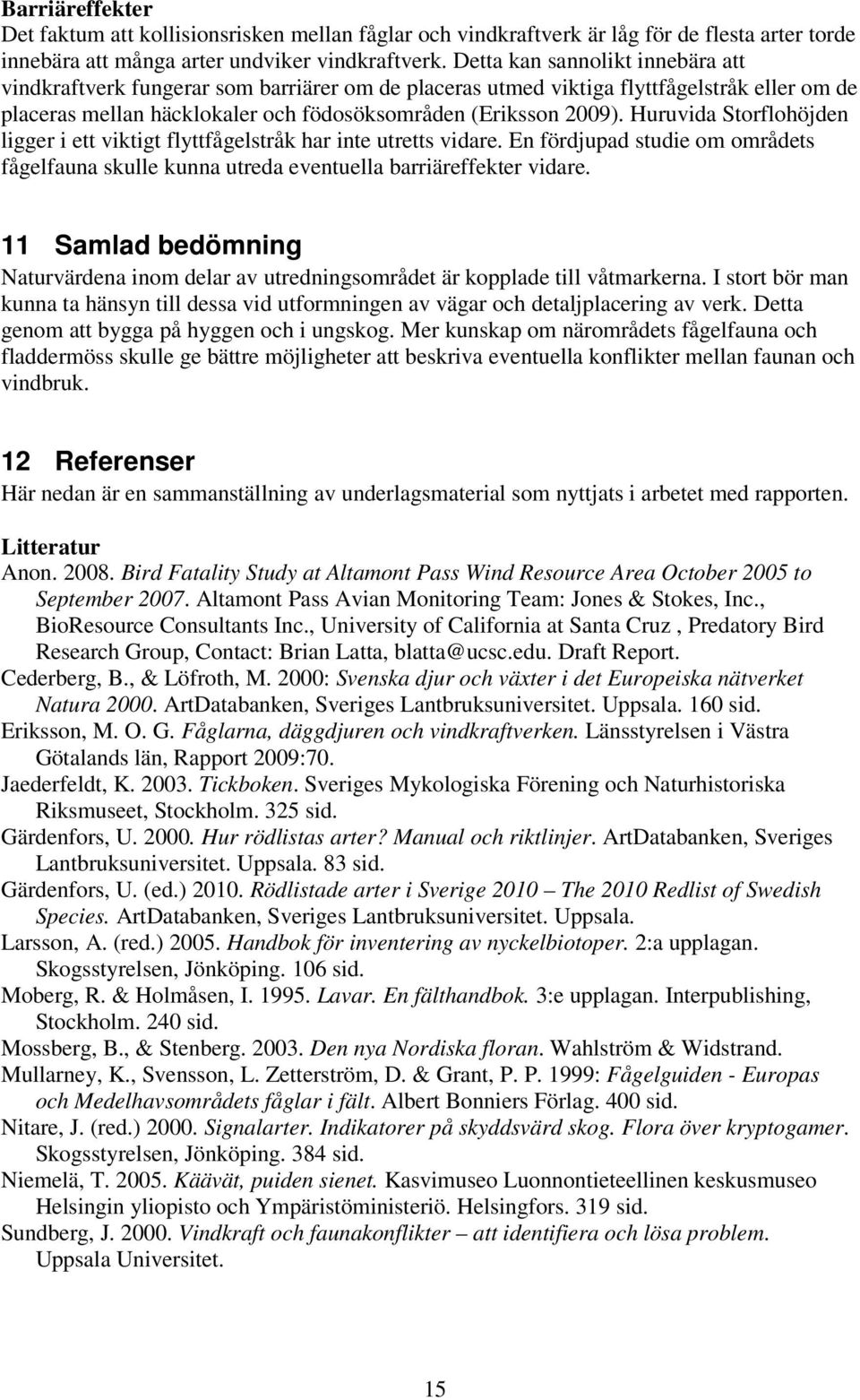 Huruvida Storflohöjden ligger i ett viktigt flyttfågelstråk har inte utretts vidare. En fördjupad studie om områdets fågelfauna skulle kunna utreda eventuella barriäreffekter vidare.