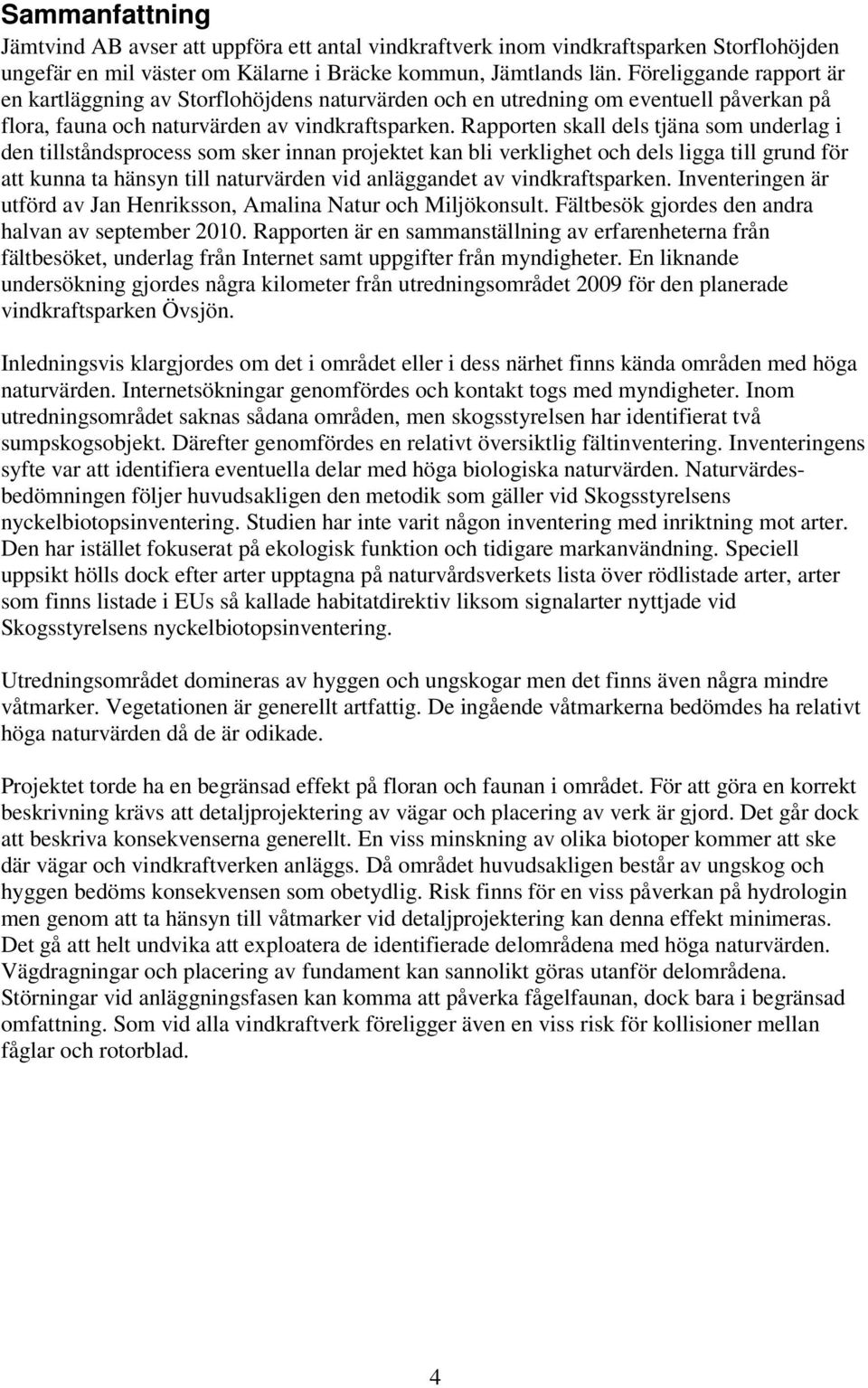 Rapporten skall dels tjäna som underlag i den tillståndsprocess som sker innan projektet kan bli verklighet och dels ligga till grund för att kunna ta hänsyn till naturvärden vid anläggandet av