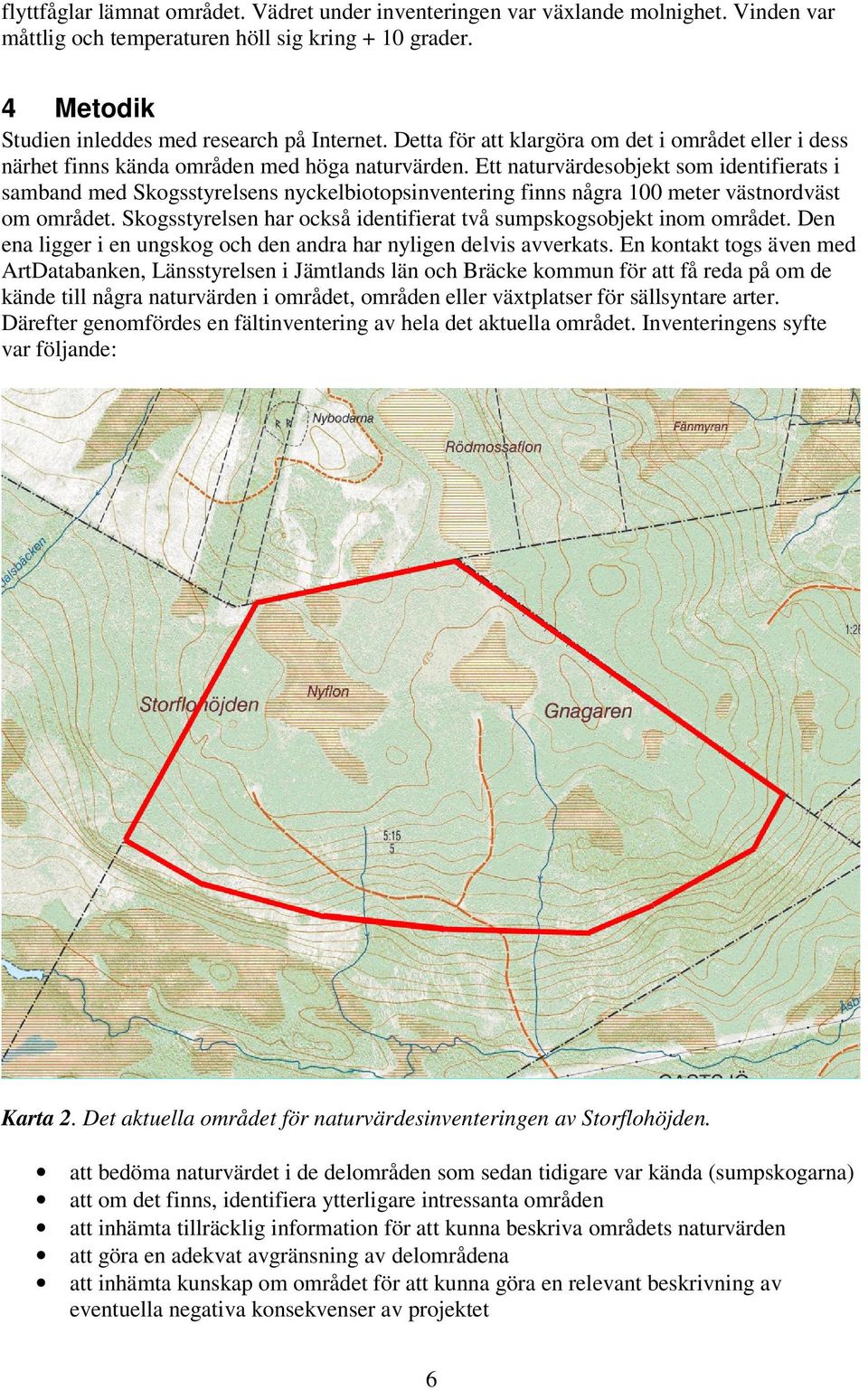 Ett naturvärdesobjekt som identifierats i samband med Skogsstyrelsens nyckelbiotopsinventering finns några 100 meter västnordväst om området.