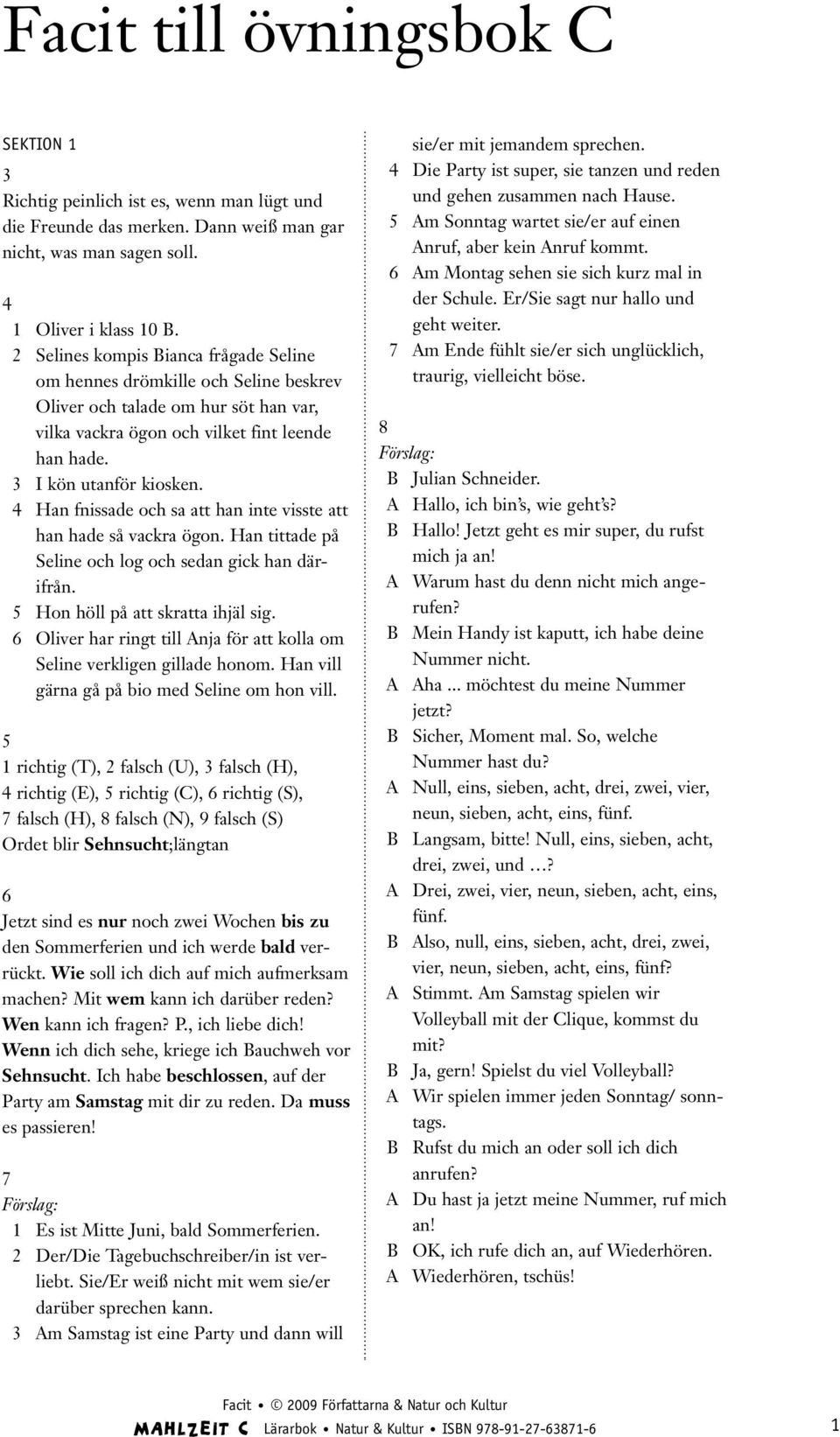 Han fnissade och sa att han inte visste att han hade så vackra ögon. Han tittade på Seline och log och sedan gick han därifrån. 5 Hon höll på att skratta ihjäl sig.