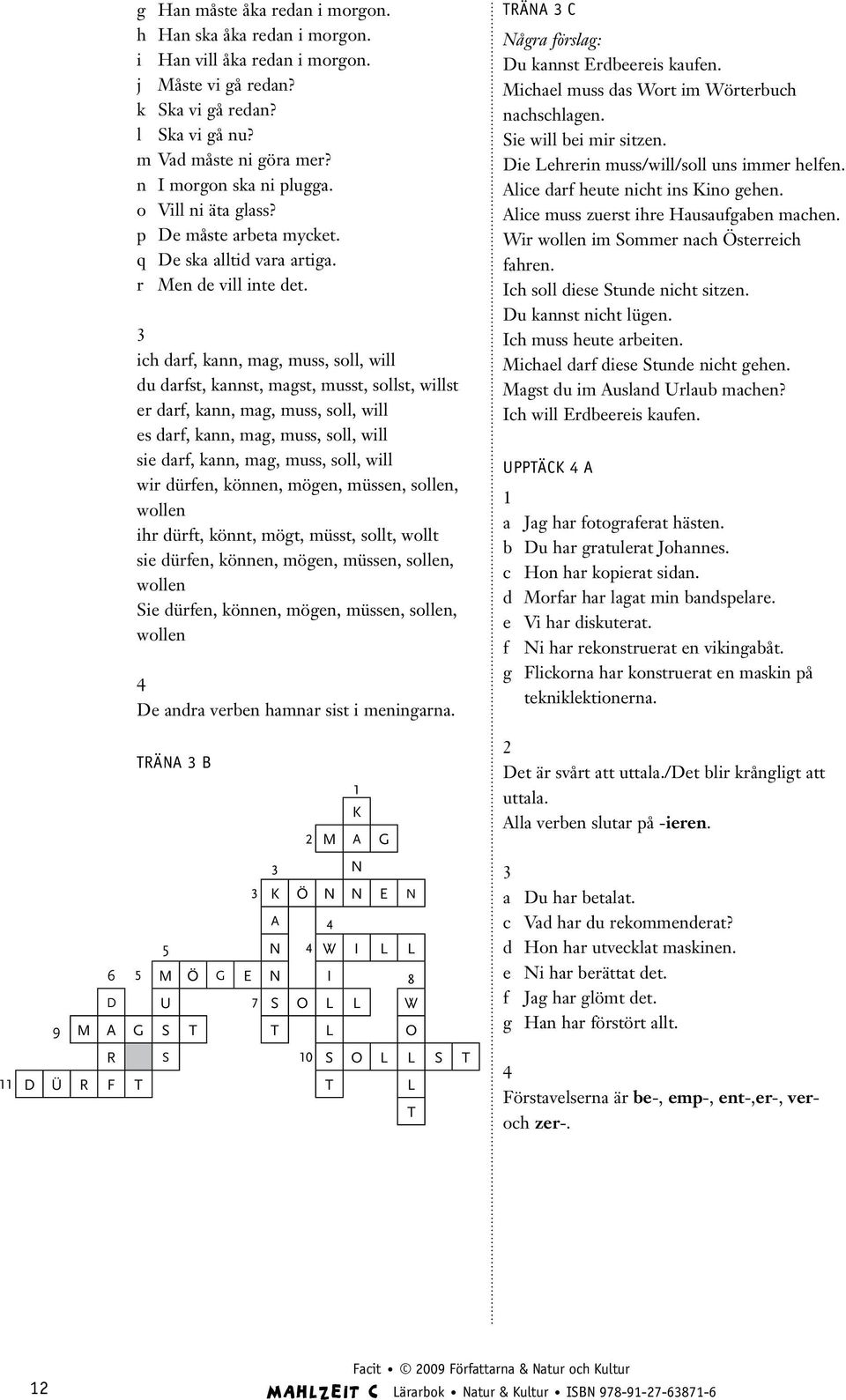 ich darf, kann, mag, muss, soll, will du darfst, kannst, magst, musst, sollst, willst er darf, kann, mag, muss, soll, will es darf, kann, mag, muss, soll, will sie darf, kann, mag, muss, soll, will