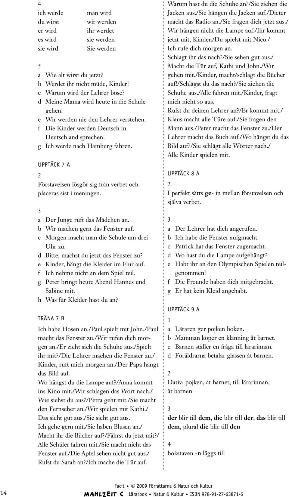 UPPTÄCK 7 A Förstavelsen lösgör sig från verbet och placeras sist i meningen. a Der Junge ruft das Mädchen an. b Wir machen gern das Fenster auf. c Morgen macht man die Schule um drei Uhr zu.