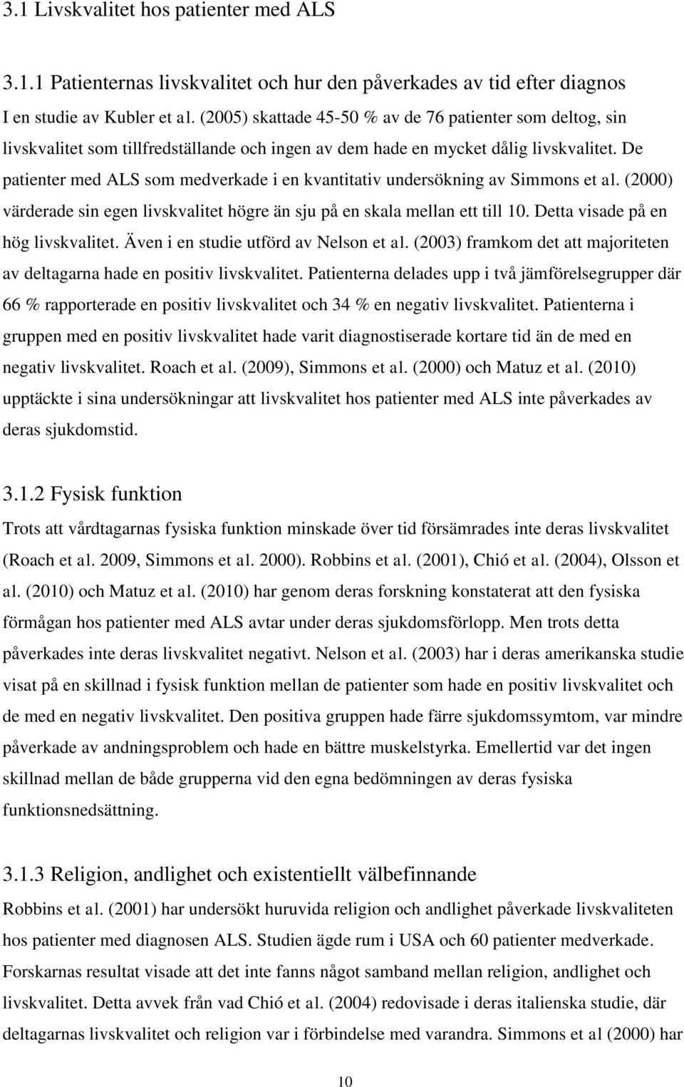 De patienter med ALS som medverkade i en kvantitativ undersökning av Simmons et al. (2000) värderade sin egen livskvalitet högre än sju på en skala mellan ett till 10.