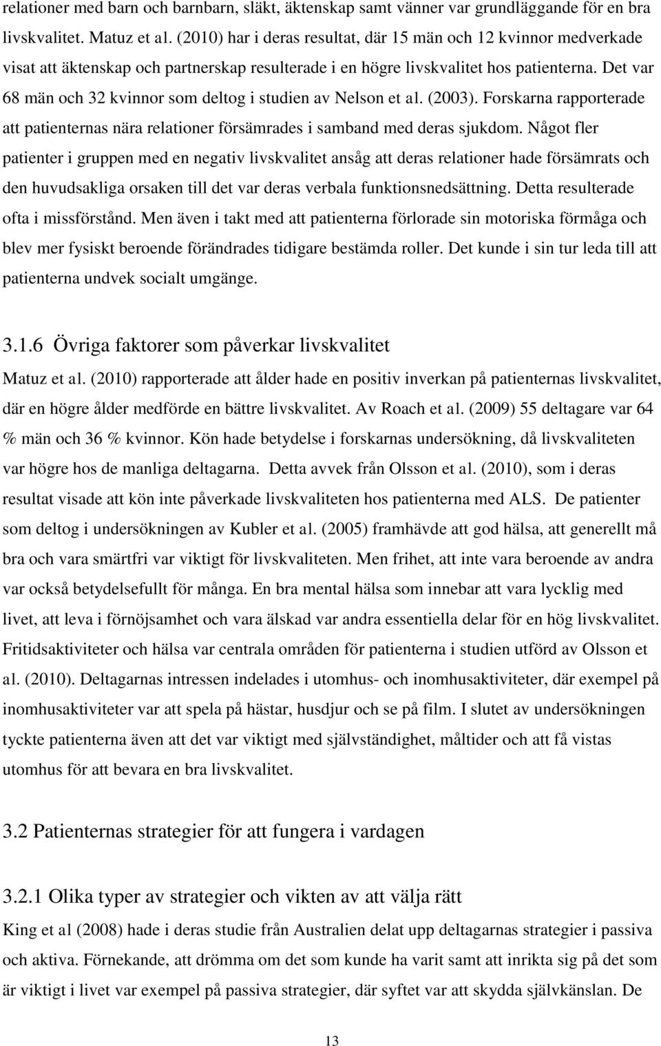 Det var 68 män och 32 kvinnor som deltog i studien av Nelson et al. (2003). Forskarna rapporterade att patienternas nära relationer försämrades i samband med deras sjukdom.