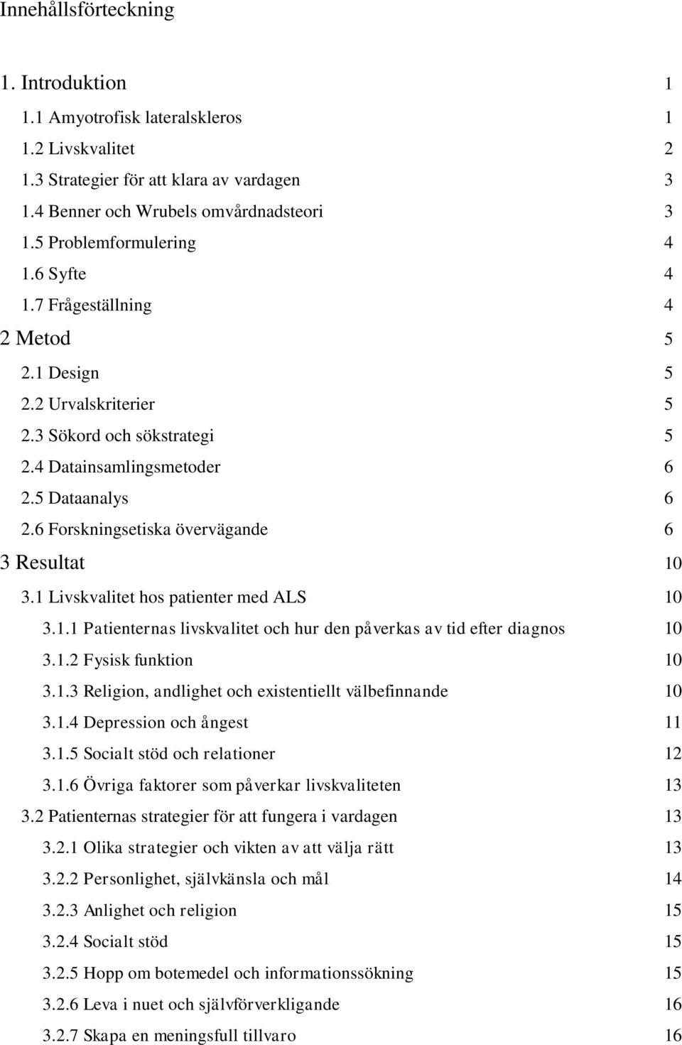 6 Forskningsetiska övervägande 6 3 Resultat 10 3.1 Livskvalitet hos patienter med ALS 10 3.1.1 Patienternas livskvalitet och hur den påverkas av tid efter diagnos 10 3.1.2 Fysisk funktion 10 3.1.3 Religion, andlighet och existentiellt välbefinnande 10 3.