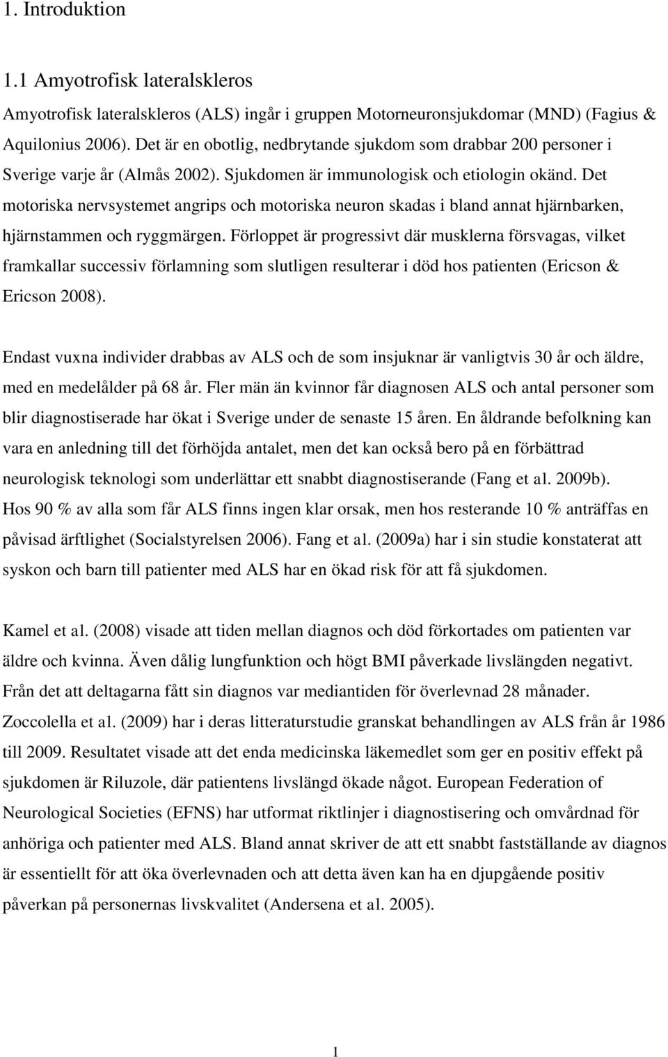 Det motoriska nervsystemet angrips och motoriska neuron skadas i bland annat hjärnbarken, hjärnstammen och ryggmärgen.