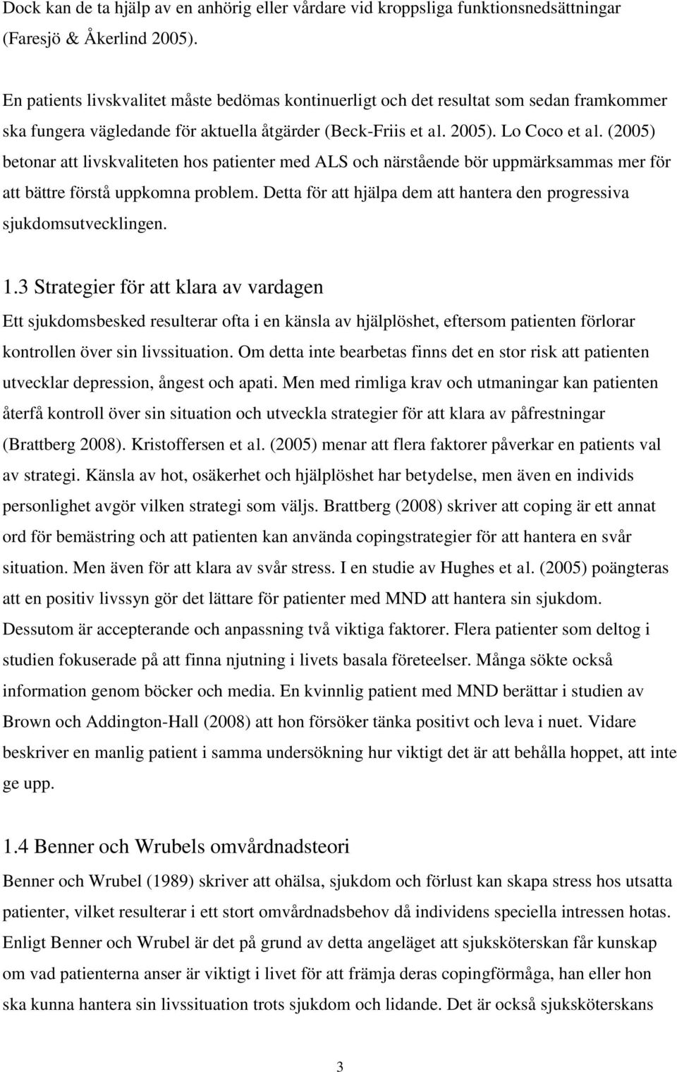 (2005) betonar att livskvaliteten hos patienter med ALS och närstående bör uppmärksammas mer för att bättre förstå uppkomna problem.