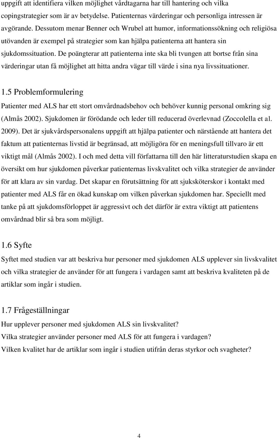 De poängterar att patienterna inte ska bli tvungen att bortse från sina värderingar utan få möjlighet att hitta andra vägar till värde i sina nya livssituationer. 1.