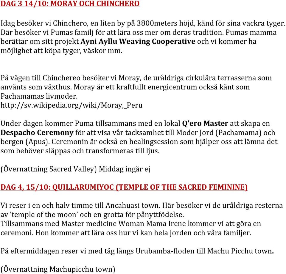 På vägen till Chinchereo besöker vi Moray, de uråldriga cirkulära terrasserna som använts som växthus. Moray är ett kraftfullt energicentrum också känt som Pachamamas livmoder. http://sv.wikipedia.