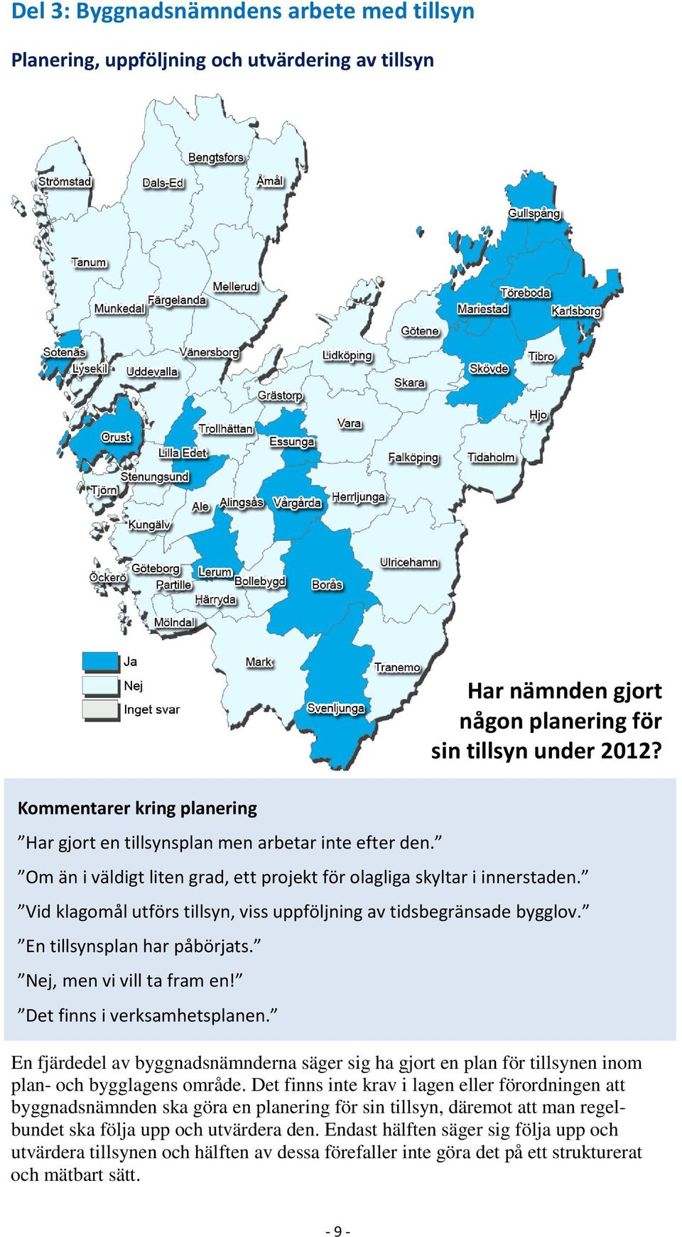 Vid klagomål utförs tillsyn, viss uppföljning av tidsbegränsade bygglov. En tillsynsplan har påbörjats. Nej, men vi vill ta fram en! Det finns i verksamhetsplanen.