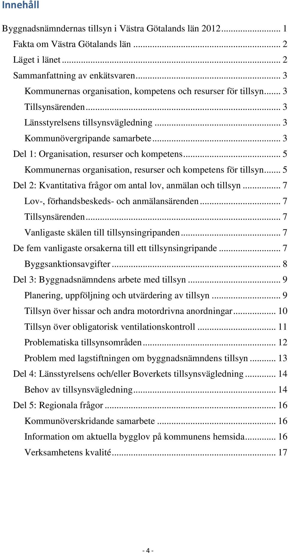 .. 3 Del 1: Organisation, resurser och kompetens... 5 Kommunernas organisation, resurser och kompetens för tillsyn... 5 Del 2: Kvantitativa frågor om antal lov, anmälan och tillsyn.