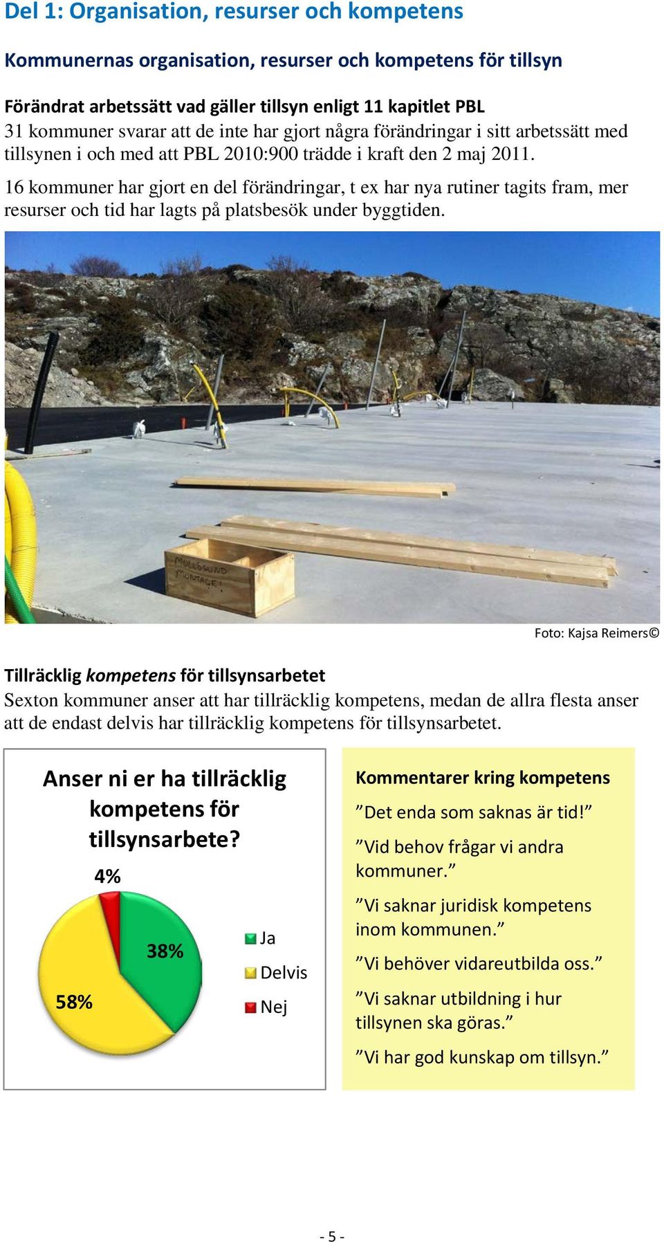 16 kommuner har gjort en del förändringar, t ex har nya rutiner tagits fram, mer resurser och tid har lagts på platsbesök under byggtiden.