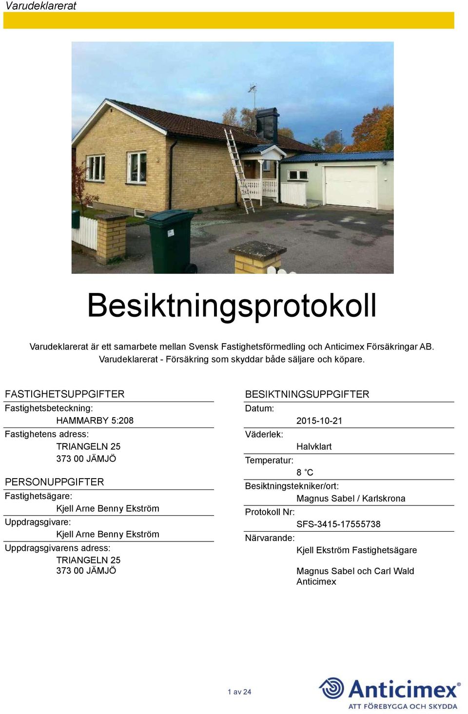 FASTIGHETSUPPGIFTER Fastighetsbeteckning: HAMMARBY 5:208 Fastighetens adress: TRIANGELN 25 373 00 JÄMJÖ PERSONUPPGIFTER Fastighetsägare: Kjell Arne Benny Ekström