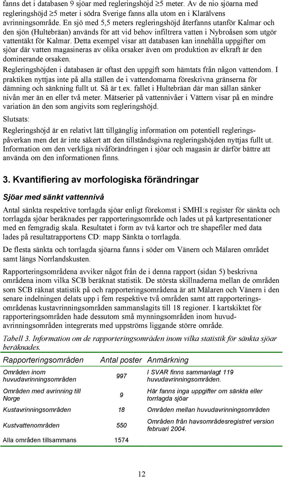 Detta exempel visar att databasen kan innehålla uppgifter om sjöar där vatten magasineras av olika orsaker även om produktion av elkraft är den dominerande orsaken.