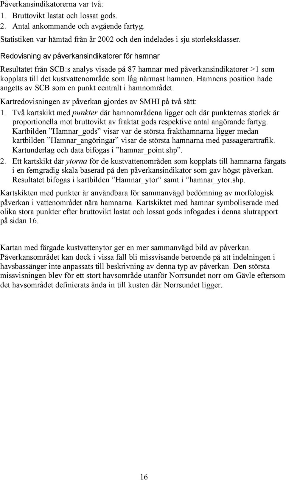 Hamnens position hade angetts av SCB som en punkt centralt i hamnområdet. Kartredovisningen av påverkan gjordes av SMHI på två sätt: 1.