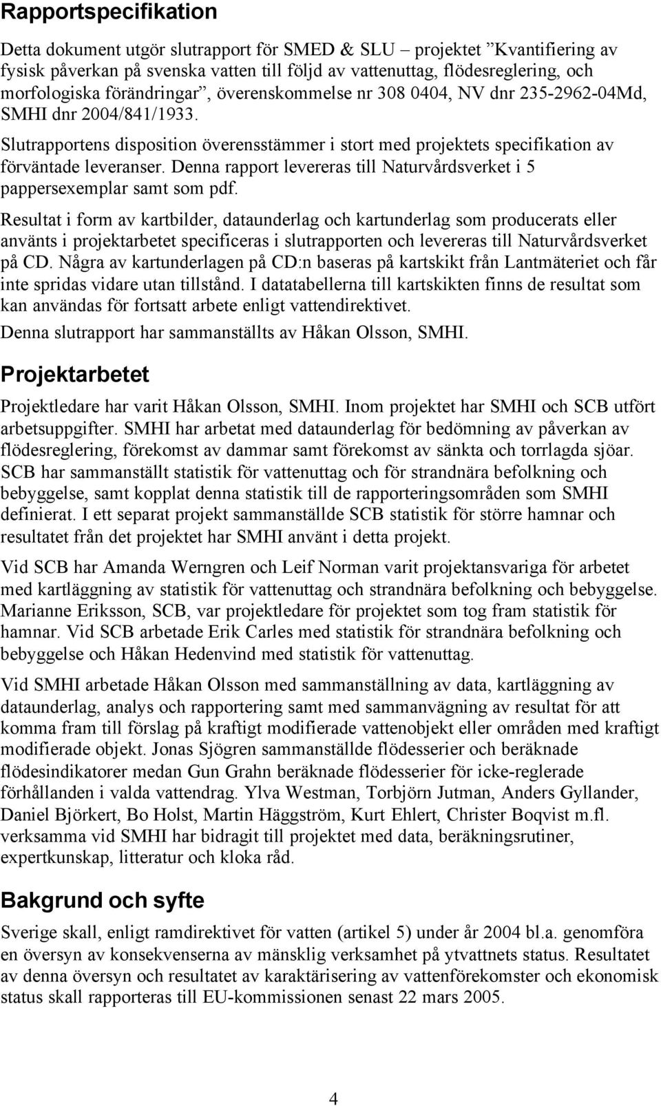 Denna rapport levereras till Naturvårdsverket i 5 pappersexemplar samt som pdf.