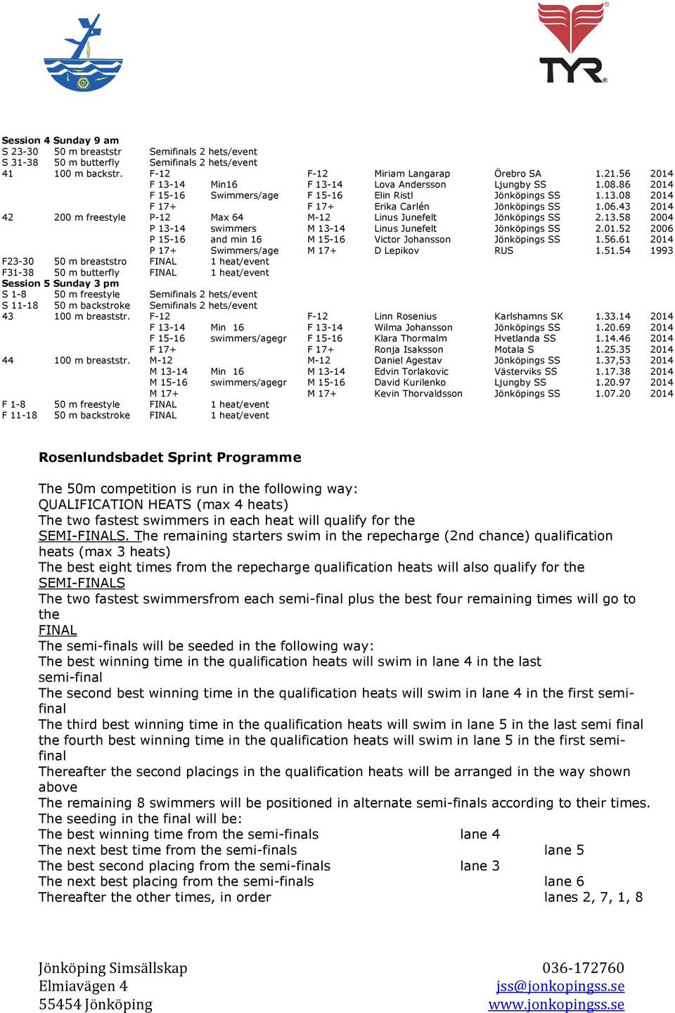 43 42 200 m freestyle P-12 Max 64 M-12 Linus Junefelt Jönköpings SS 2.13.58 2004 P 13-14 swimmers M 13-14 Linus Junefelt Jönköpings SS 2.01.52 2006 P 15-16 and min 16 Victor Johansson Jönköpings SS 1.