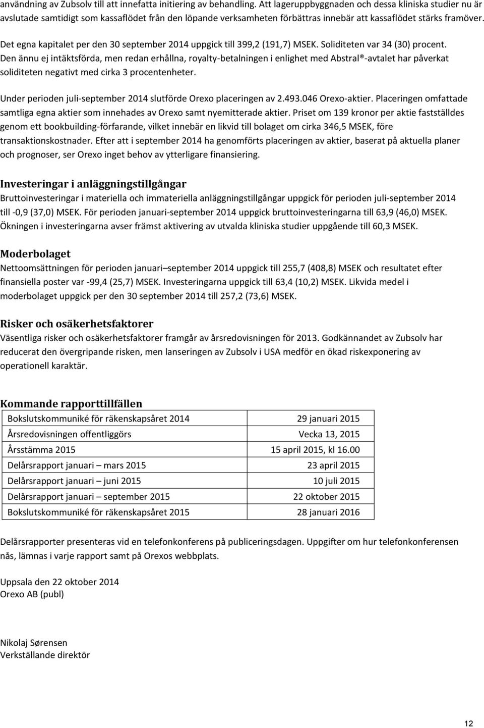 Det egna kapitalet per den 30 september 2014 uppgick till 399,2 (191,7) MSEK. Soliditeten var 34 (30) procent.