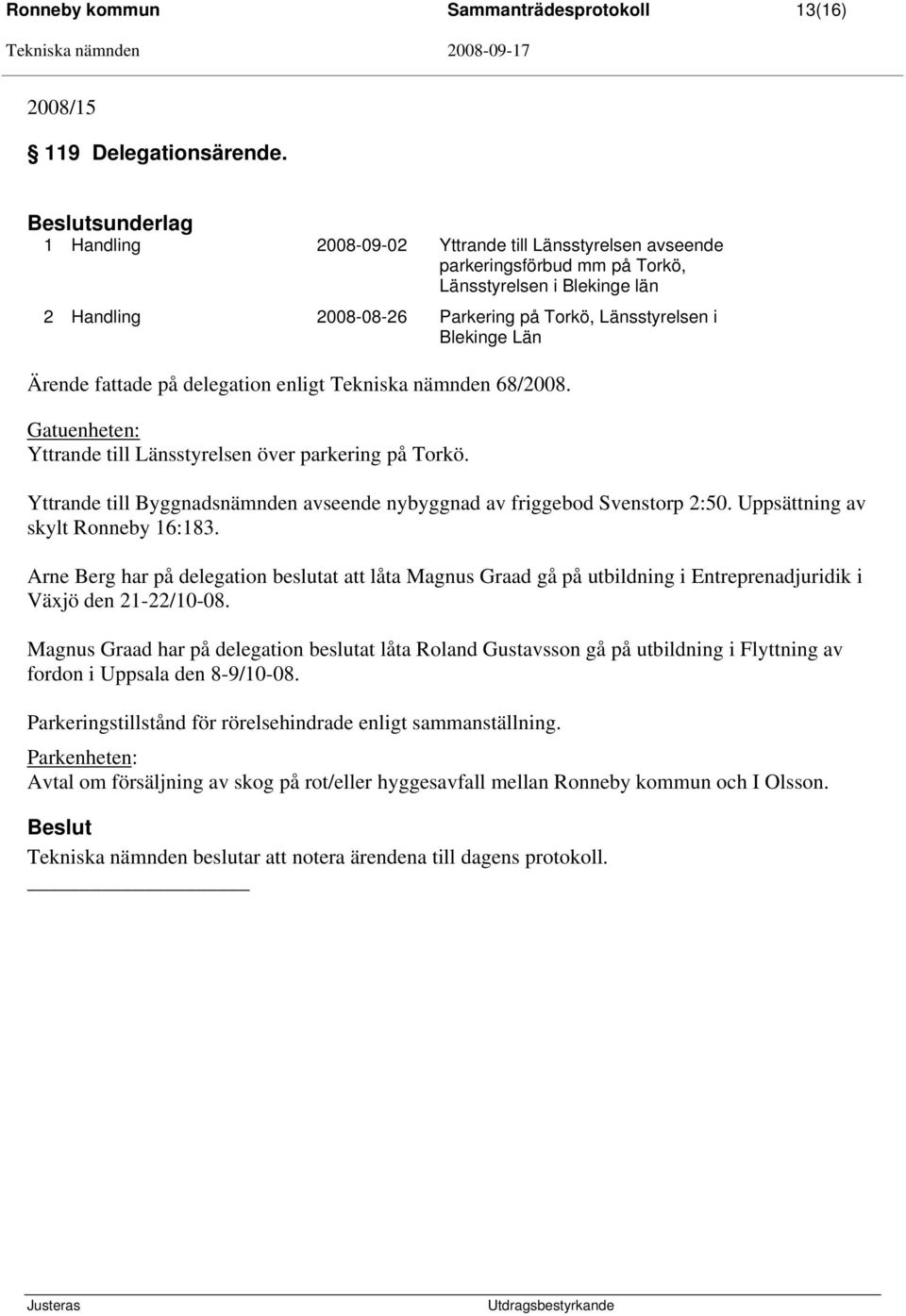 Ärende fattade på delegation enligt Tekniska nämnden 68/2008. Gatuenheten: Yttrande till Länsstyrelsen över parkering på Torkö.