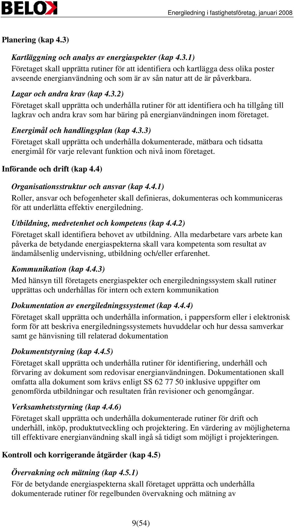 Energimål och handlingsplan (kap 4.3.3) Företaget skall upprätta och underhålla dokumenterade, mätbara och tidsatta energimål för varje relevant funktion och nivå inom företaget.