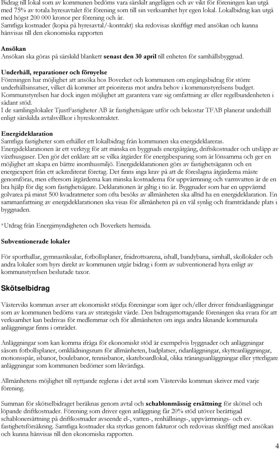 Samtliga kostnader (kopia på hyresavtal/-kontrakt) ska redovisas skriftligt med ansökan och kunna hänvisas till den ekonomiska rapporten ska göras på särskild blankett senast den 30 april till