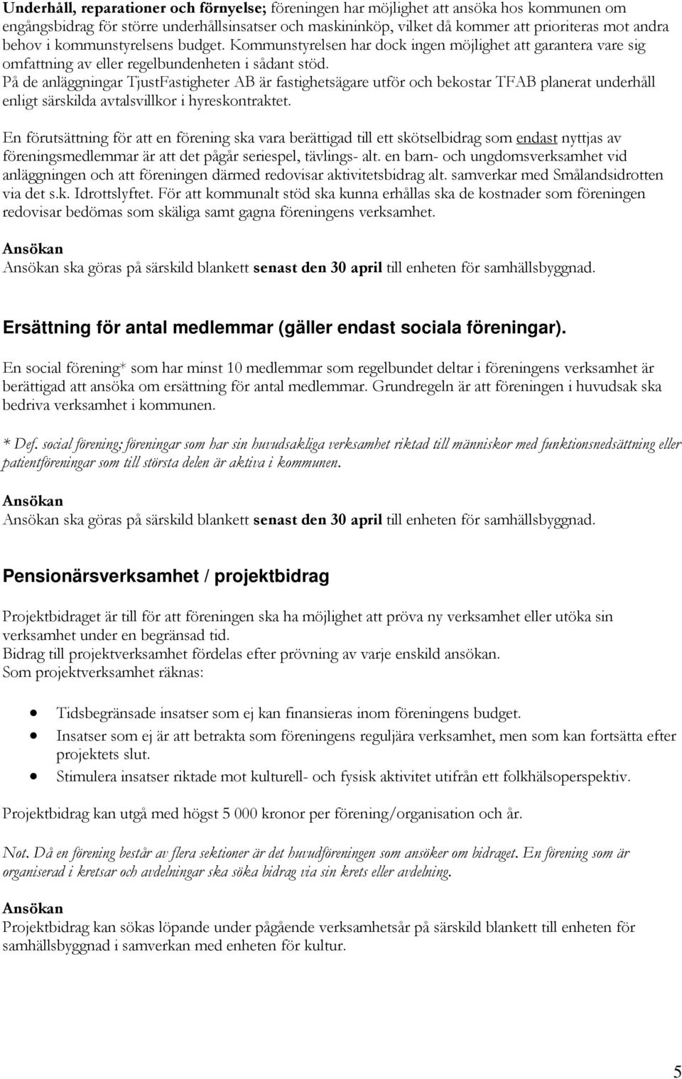 På de anläggningar TjustFastigheter AB är fastighetsägare utför och bekostar TFAB planerat underhåll enligt särskilda avtalsvillkor i hyreskontraktet.