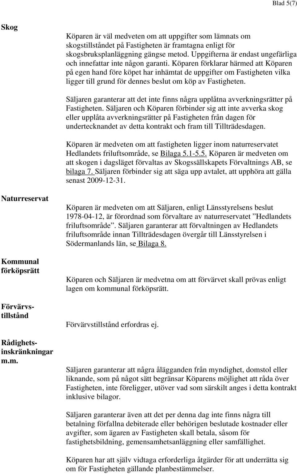 Köparen förklarar härmed att Köparen på egen hand före köpet har inhämtat de uppgifter om Fastigheten vilka ligger till grund för dennes beslut om köp av Fastigheten.