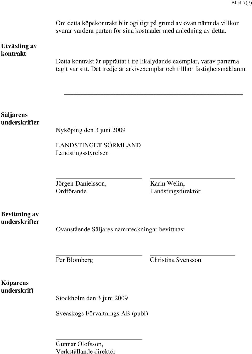 Säljarens underskrifter Nyköping den 3 juni 2009 LANDSTINGET SÖRMLAND Landstingsstyrelsen Jörgen Danielsson, Ordförande Karin Welin, Landstingsdirektör Bevittning av