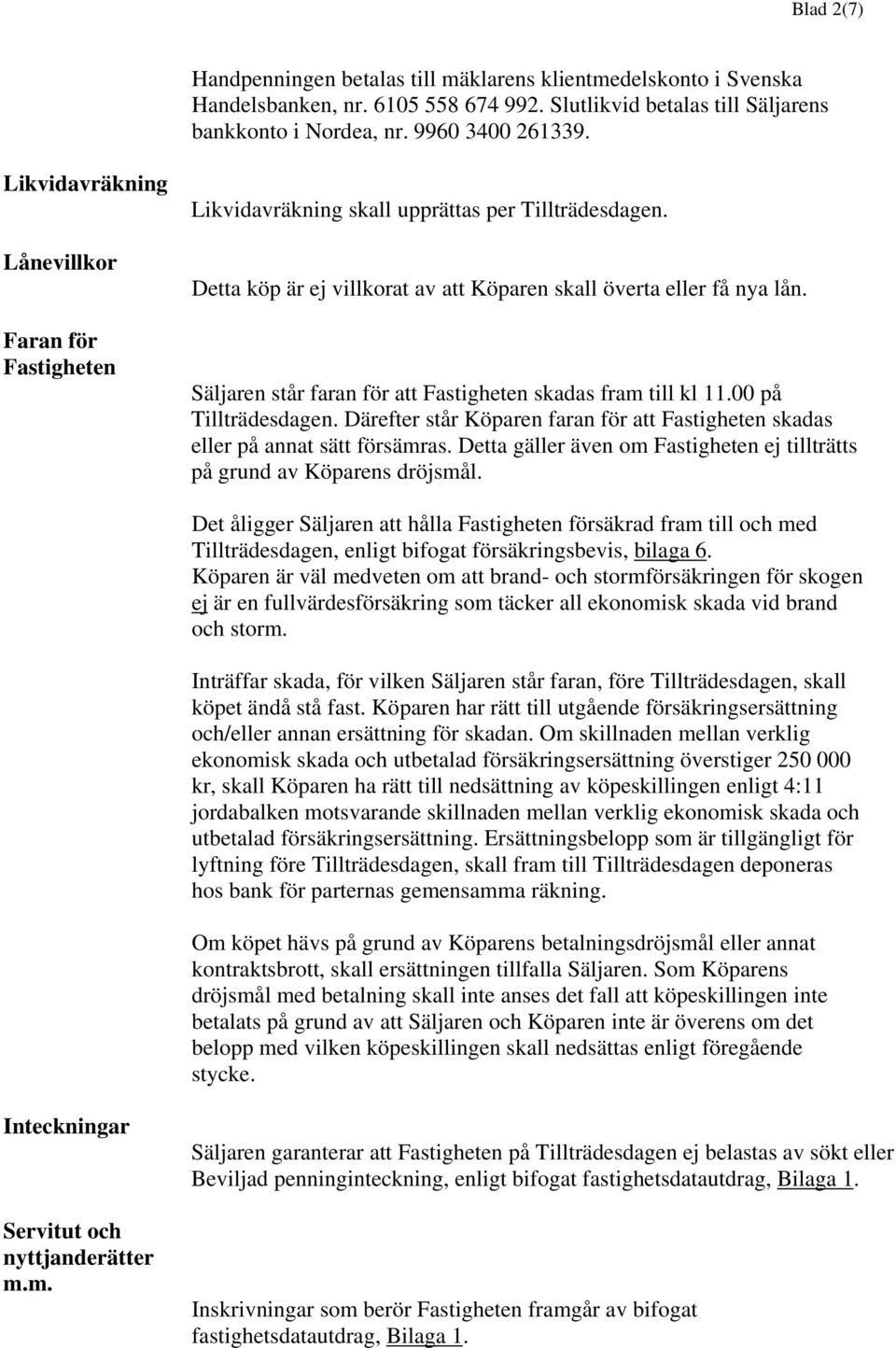 Säljaren står faran för att Fastigheten skadas fram till kl 11.00 på Tillträdesdagen. Därefter står Köparen faran för att Fastigheten skadas eller på annat sätt försämras.