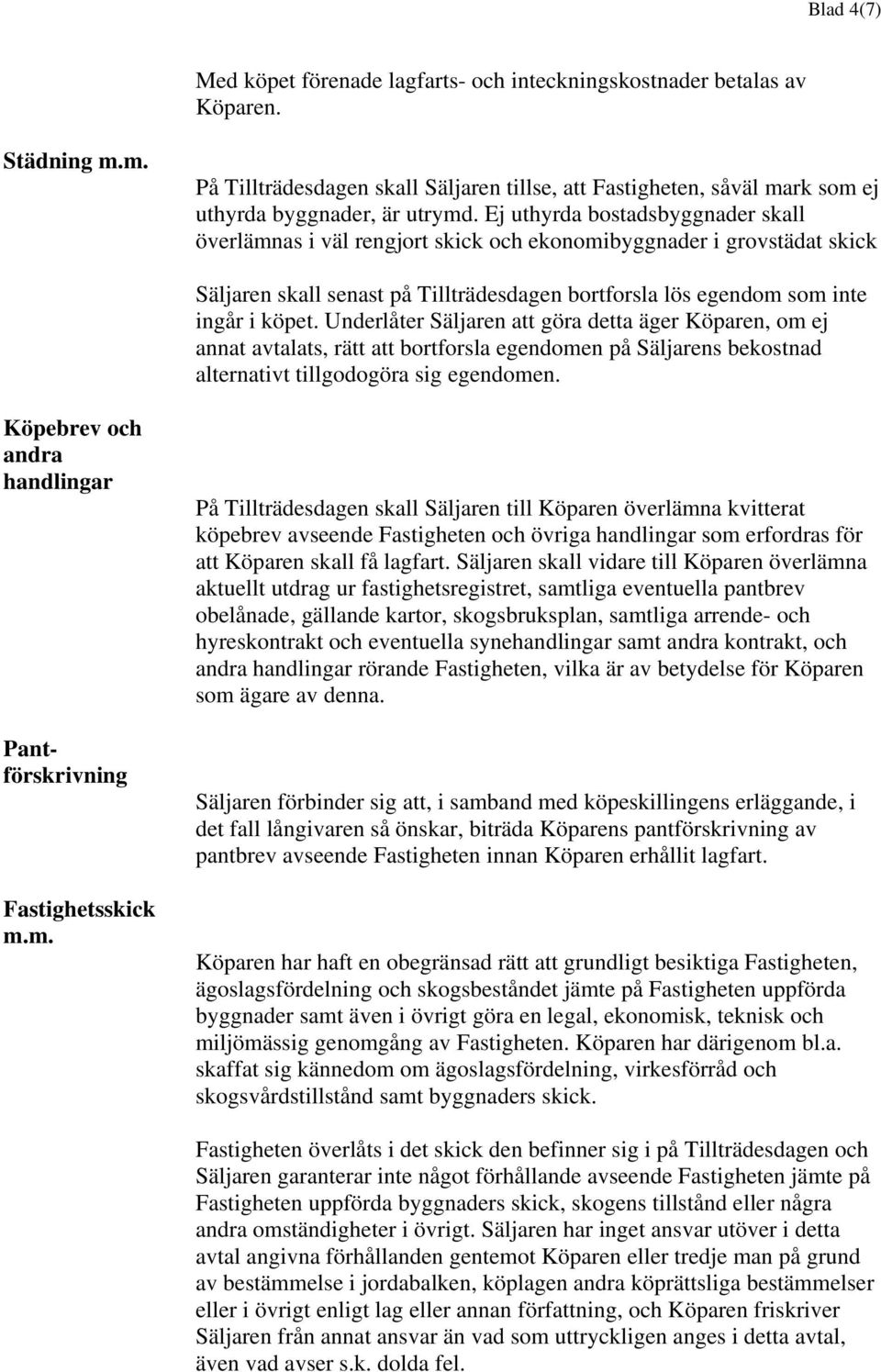 Ej uthyrda bostadsbyggnader skall överlämnas i väl rengjort skick och ekonomibyggnader i grovstädat skick Säljaren skall senast på Tillträdesdagen bortforsla lös egendom som inte ingår i köpet.