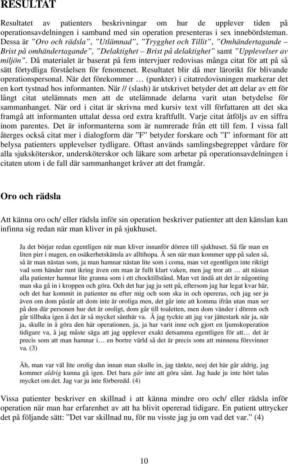 Då materialet är baserat på fem intervjuer redovisas många citat för att på så sätt förtydliga förståelsen för fenomenet. Resultatet blir då mer lärorikt för blivande operationspersonal.