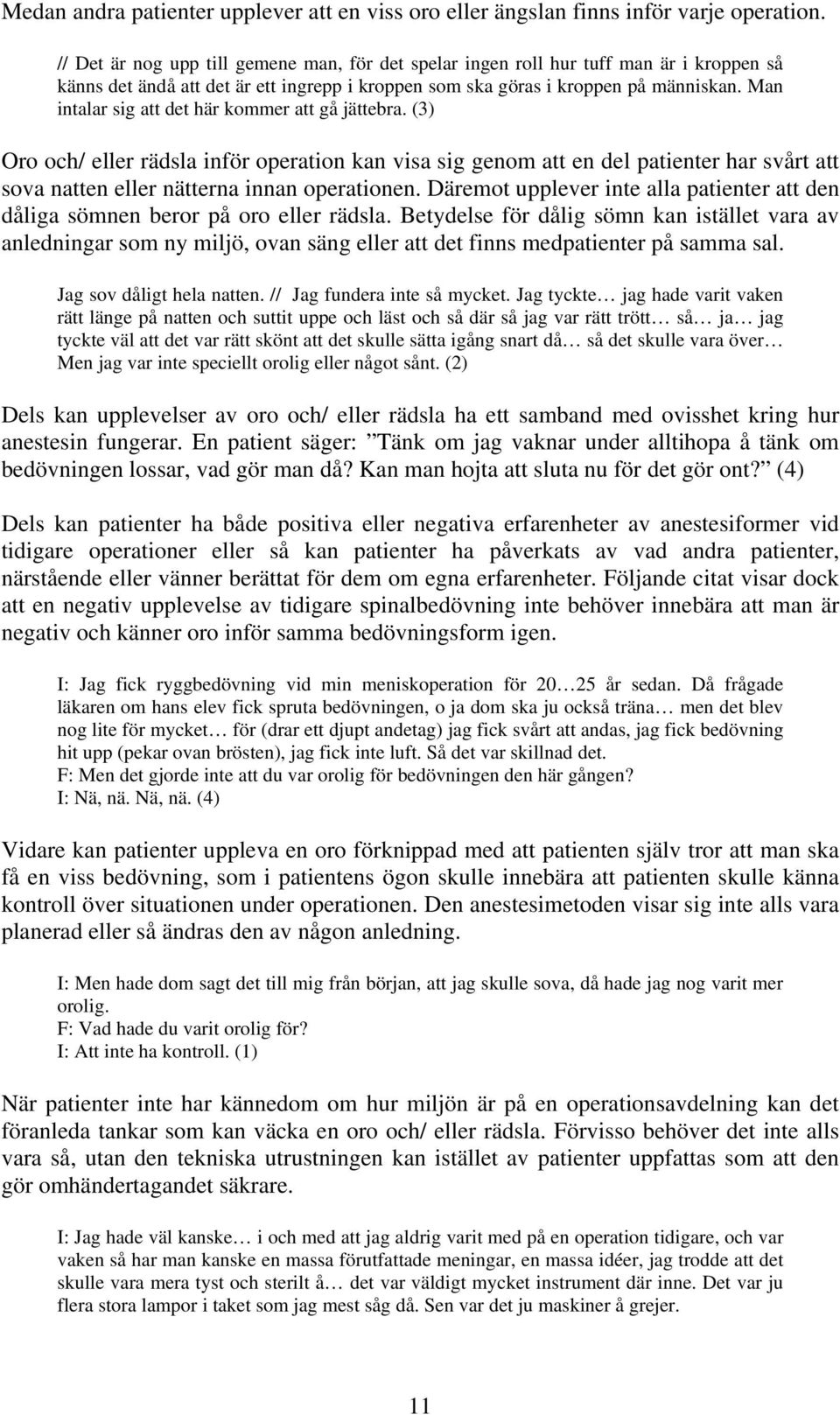 Man intalar sig att det här kommer att gå jättebra. (3) Oro och/ eller rädsla inför operation kan visa sig genom att en del patienter har svårt att sova natten eller nätterna innan operationen.