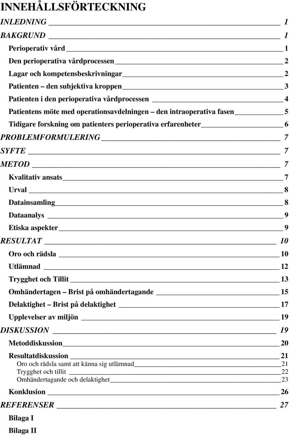 ansats 7 Urval 8 Datainsamling 8 Dataanalys 9 Etiska aspekter 9 RESULTAT 10 Oro och rädsla 10 Utlämnad 12 Trygghet och Tillit 13 Omhändertagen Brist på omhändertagande 15 Delaktighet Brist på