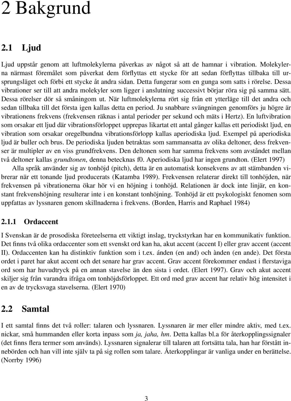 Detta fungerar som en gunga som satts i rörelse. Dessa vibrationer ser till att andra molekyler som ligger i anslutning successivt börjar röra sig på samma sätt. Dessa rörelser dör så småningom ut.