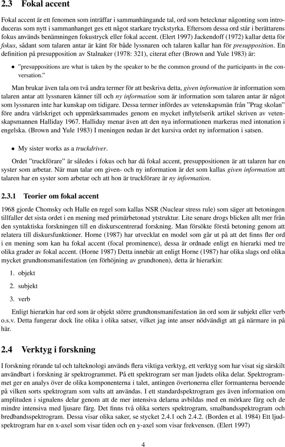 (Elert 1997) Jackendoff (1972) kallar detta för fokus, sådant som talaren antar är känt för både lyssnaren och talaren kallar han för presupposition.