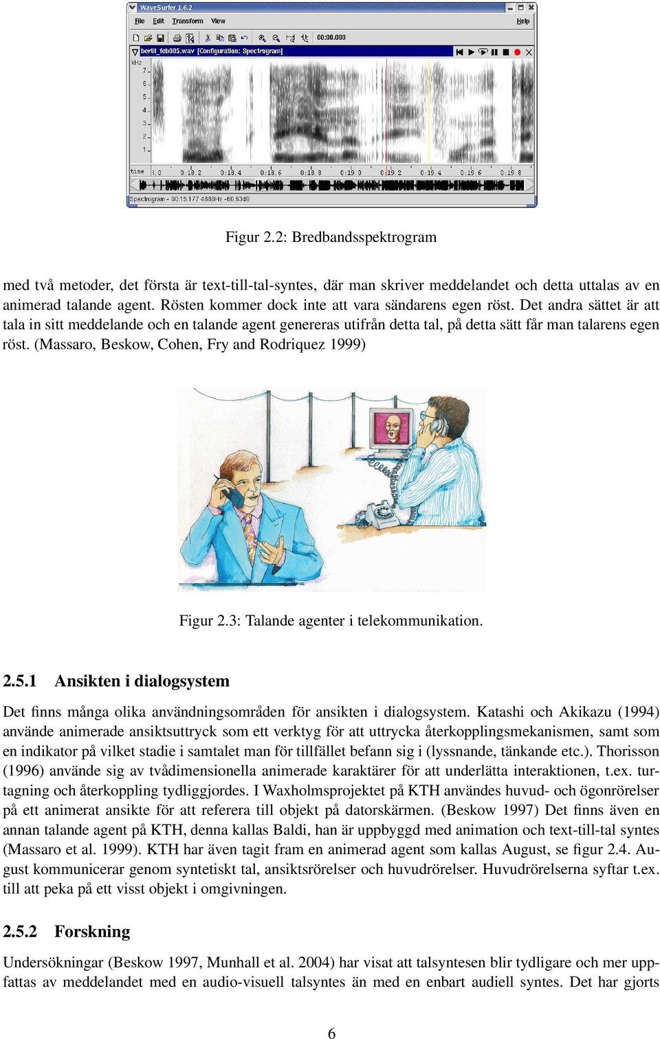 (Massaro, Beskow, Cohen, Fry and Rodriquez 1999) Figur 2.3: Talande agenter i telekommunikation. 2.5.1 Ansikten i dialogsystem Det finns många olika användningsområden för ansikten i dialogsystem.