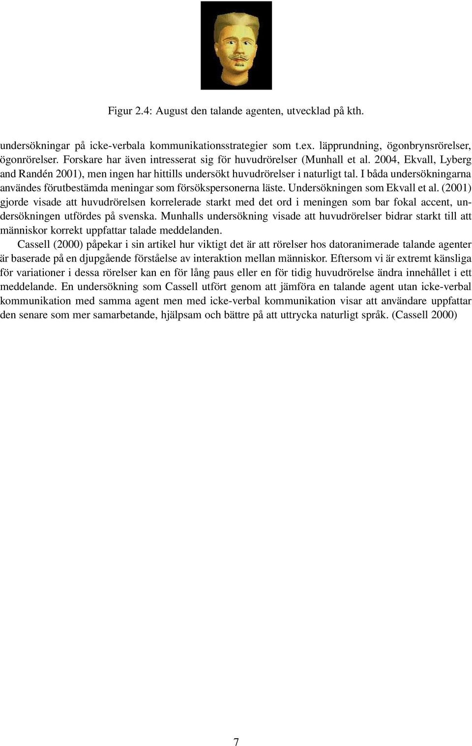 I båda undersökningarna användes förutbestämda meningar som försökspersonerna läste. Undersökningen som Ekvall et al.