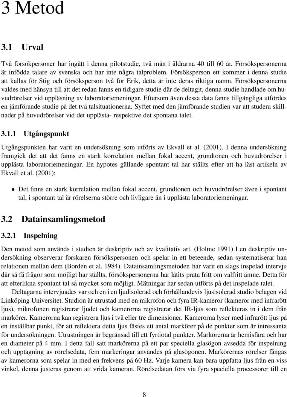 Försökspersonerna valdes med hänsyn till att det redan fanns en tidigare studie där de deltagit, denna studie handlade om huvudrörelser vid uppläsning av laboratoriemeningar.