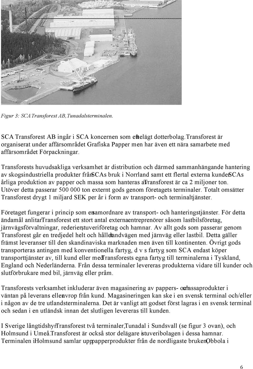 Transforests huvudsakliga verksamhet är distribution och därmed sammanhängande hantering av skogsindustriella produkter från SCAs bruk i Norrland samt ett flertal externa kunder.