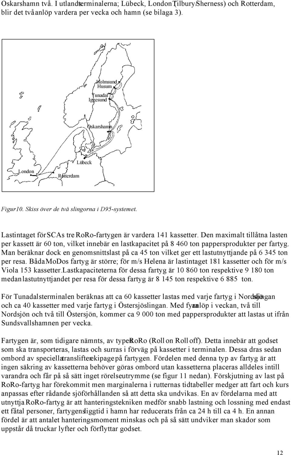 Den maximalt tillåtna lasten per kassett är 60 ton, vilket innebär en lastkapacitet på 8 460 ton pappersprodukter per fartyg.