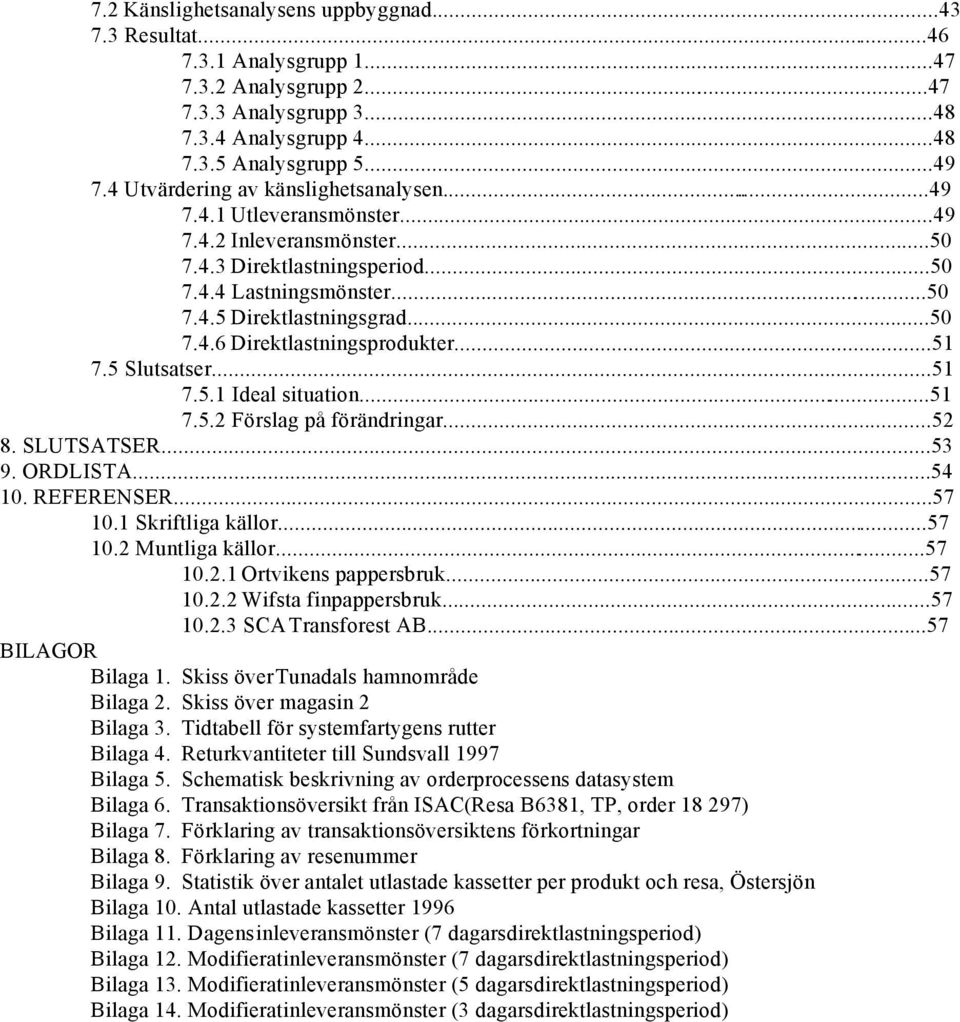 ..51 7.5 Slutsatser...51 7.5.1 Ideal situation...51 7.5.2 Förslag på förändringar...52 8. SLUTSATSER...53 9. ORDLISTA...54 10. REFERENSER...57 10.1 Skriftliga källor...57 10.2 Muntliga källor...57 10.2.1 Ortvikens pappersbruk.