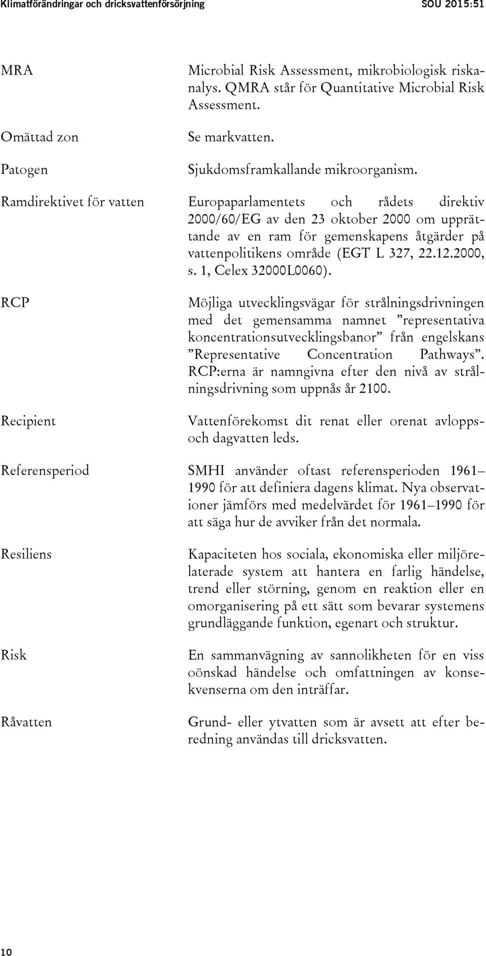 Ramdirektivet för vatten Europaparlamentets och rådets direktiv 2000/60/EG av den 23 oktober 2000 om upprättande av en ram för gemenskapens åtgärder på vattenpolitikens område (EGT L 327, 22.12.